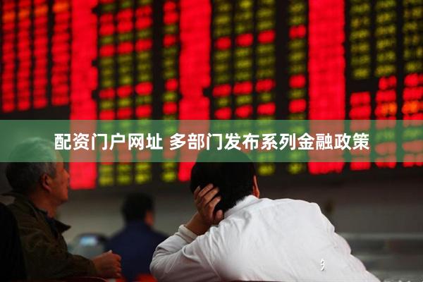 配资门户网址 多部门发布系列金融政策