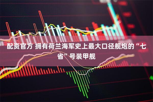 配资官方 拥有荷兰海军史上最大口径舰炮的“七省”号装甲舰
