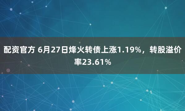 配资官方 6月27日烽火转债上涨1.19%，转股溢价率23.61%