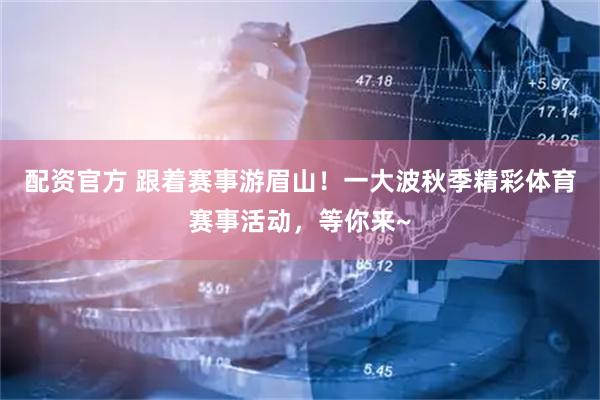 配资官方 跟着赛事游眉山！一大波秋季精彩体育赛事活动，等你来~