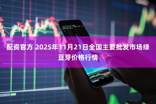 配资官方 2025年11月21日全国主要批发市场绿豆芽价格行情