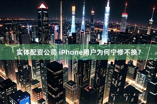 实体配资公司 iPhone用户为何宁修不换？