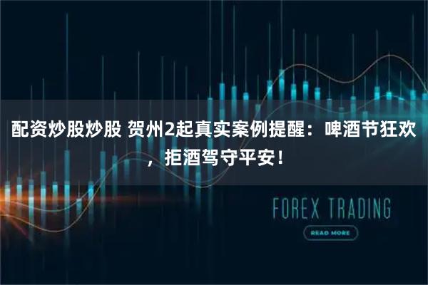 配资炒股炒股 贺州2起真实案例提醒：啤酒节狂欢，拒酒驾守平安！