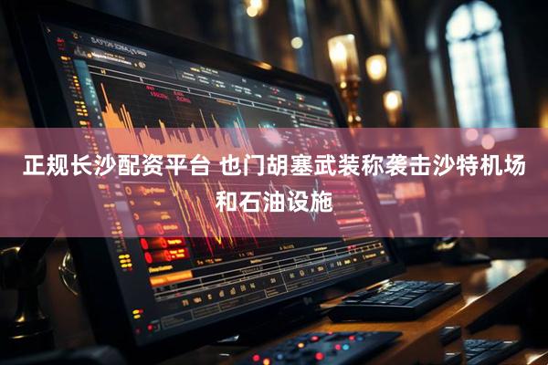 正规长沙配资平台 也门胡塞武装称袭击沙特机场和石油设施